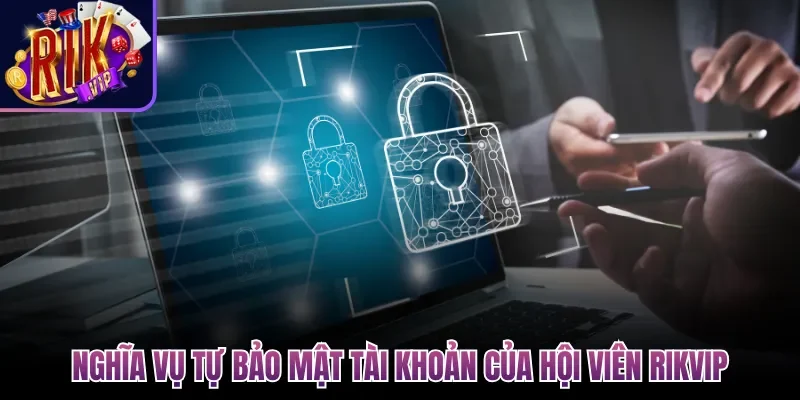 Chính Sách Bảo Mật Rikvip Cam Kết Bảo Vệ Thông Tin 100% 3 Nghĩa vụ tự bảo mật tài khoản của hội viên Rikvip
