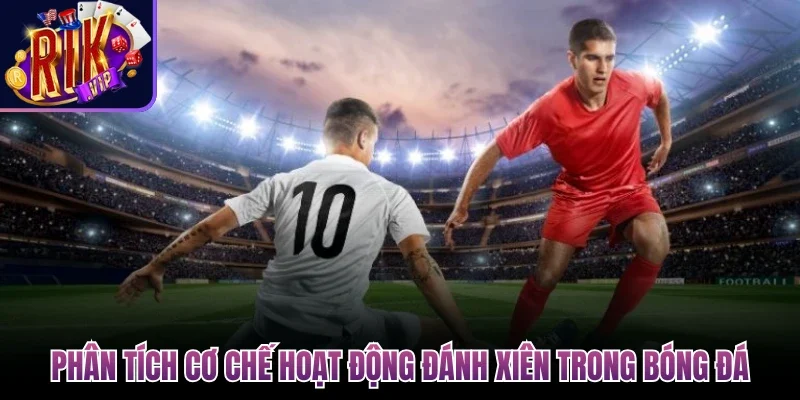 Đánh Xiên Trong Bóng Đá - Phương Pháp Tận Dụng Hiệu Quả 2 Phân tích cơ chế hoạt động đánh xiên trong bóng đá