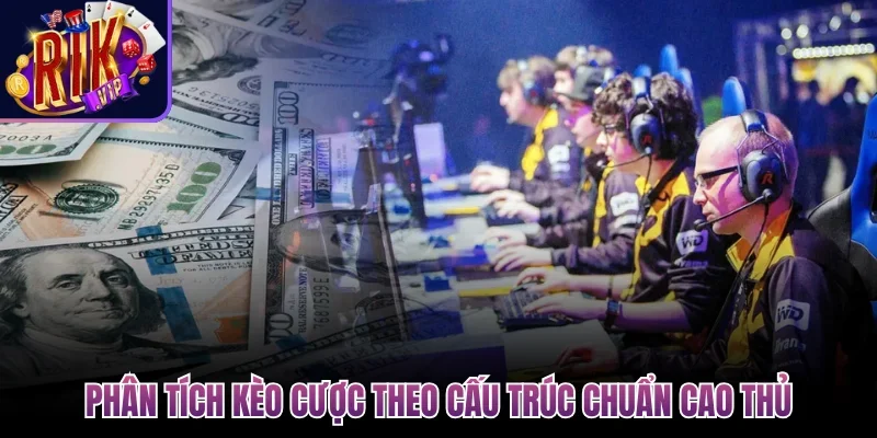 Cá Cược Esports Rikvip - Kèo Chuẩn, Trải Nghiệm Đỉnh Cao 4 Phân tích kèo cược theo cấu trúc chuẩn cao thủ