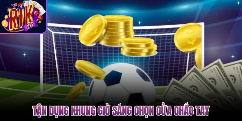 Đánh Xiên Trong Bóng Đá - Phương Pháp Tận Dụng Hiệu Quả 4 Tận dụng khung giờ sáng chọn cửa chắc tay