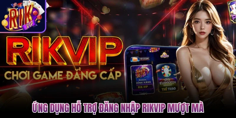 Đăng Nhập Rikvip Bảo Mật Cao, An Toàn Cho Người Mới 2 Ứng dụng hỗ trợ đăng nhập Rikvip mượt mà
